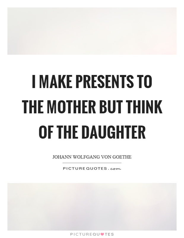 I make presents to the mother but think of the daughter Picture Quote #1