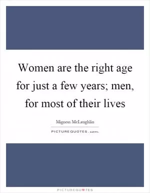 Women are the right age for just a few years; men, for most of their lives Picture Quote #1
