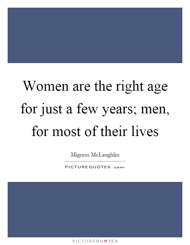 Women are the right age for just a few years; men, for most of their lives Picture Quote #1