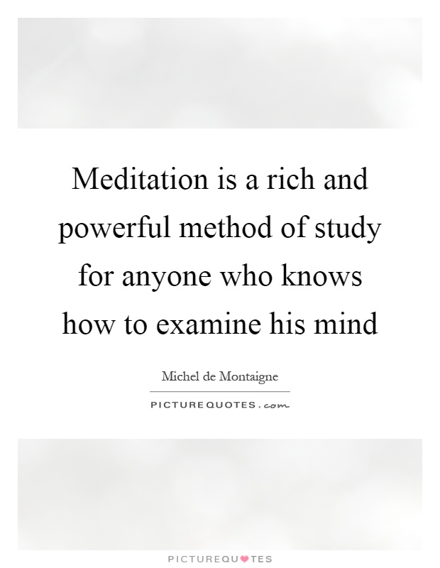 Meditation is a rich and powerful method of study for anyone who knows how to examine his mind Picture Quote #1