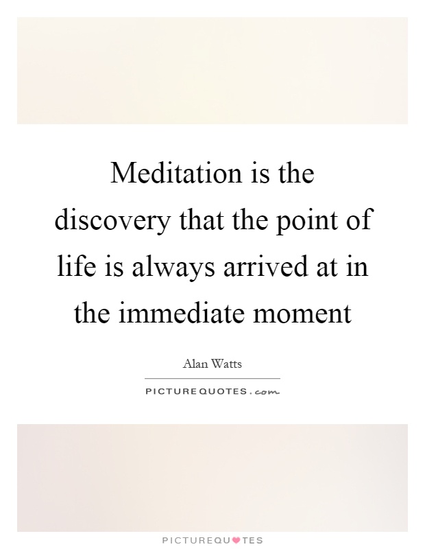 Meditation is the discovery that the point of life is always arrived at in the immediate moment Picture Quote #1