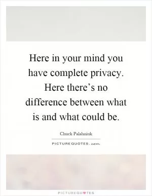 Here in your mind you have complete privacy. Here there’s no difference between what is and what could be Picture Quote #1