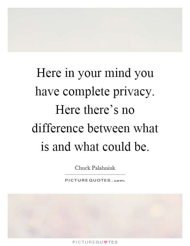 Here in your mind you have complete privacy. Here there's no difference between what is and what could be Picture Quote #1