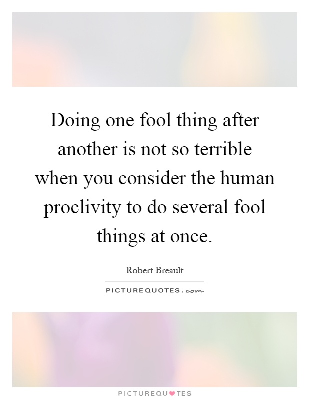 Doing one fool thing after another is not so terrible when you consider the human proclivity to do several fool things at once Picture Quote #1