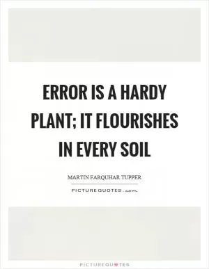 Error is a hardy plant; it flourishes in every soil Picture Quote #1