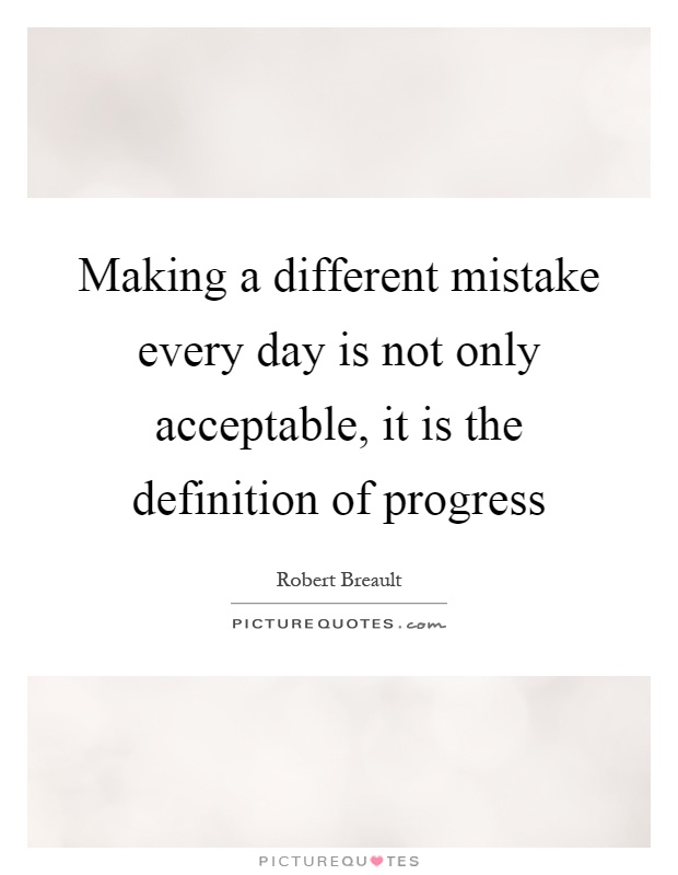 Making a different mistake every day is not only acceptable, it is the definition of progress Picture Quote #1