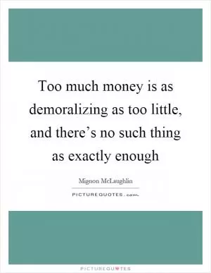 Too much money is as demoralizing as too little, and there’s no such thing as exactly enough Picture Quote #1