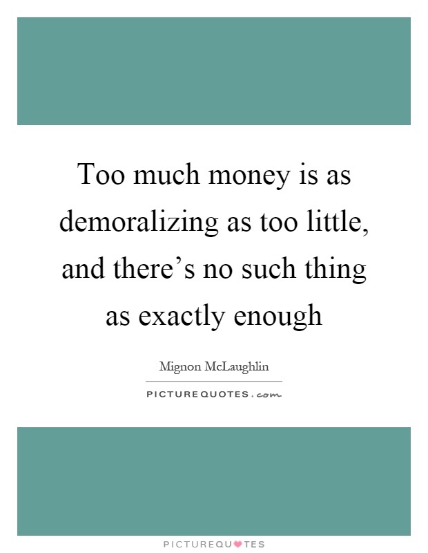 Too much money is as demoralizing as too little, and there's no such thing as exactly enough Picture Quote #1