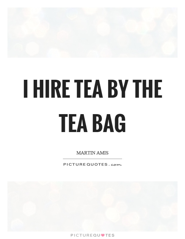 I hire tea by the tea bag Picture Quote #1