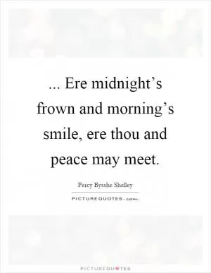 ... Ere midnight’s frown and morning’s smile, ere thou and peace may meet Picture Quote #1