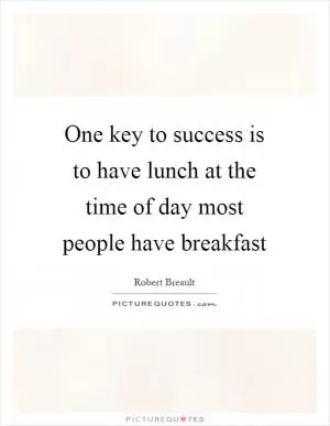 One key to success is to have lunch at the time of day most people have breakfast Picture Quote #1