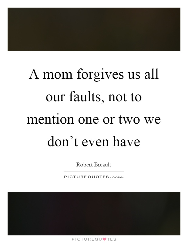 A mom forgives us all our faults, not to mention one or two we don't even have Picture Quote #1