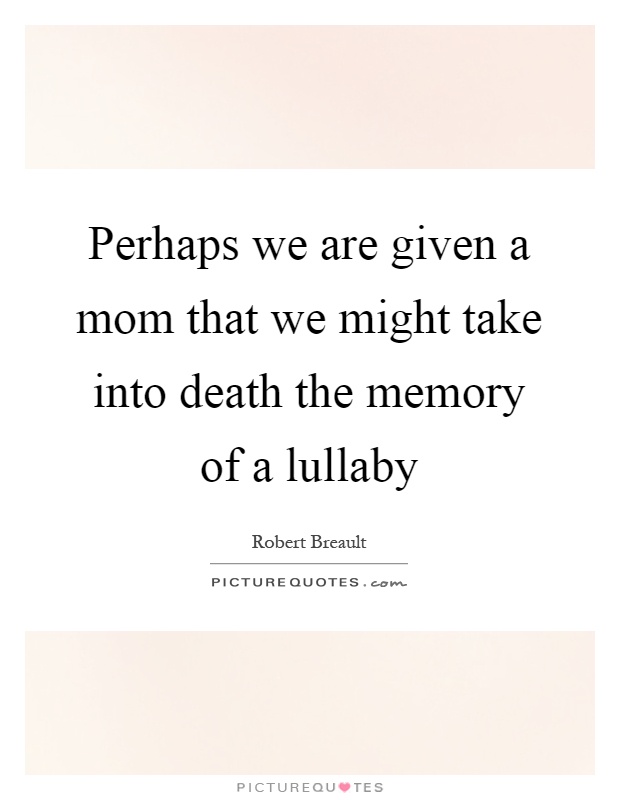 Perhaps we are given a mom that we might take into death the memory of a lullaby Picture Quote #1