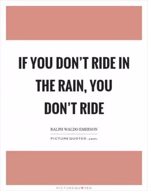 If you don’t ride in the rain, you don’t ride Picture Quote #1