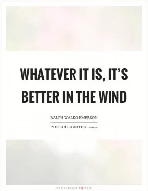 Whatever it is, it’s better in the wind Picture Quote #1
