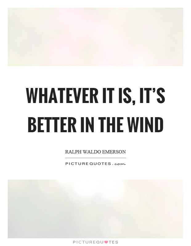 Whatever it is, it's better in the wind Picture Quote #1