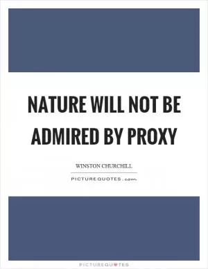 Nature will not be admired by proxy Picture Quote #1