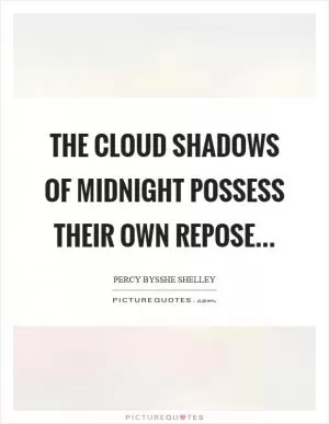 The cloud shadows of midnight possess their own repose Picture Quote #1