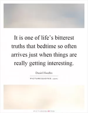 It is one of life’s bitterest truths that bedtime so often arrives just when things are really getting interesting Picture Quote #1