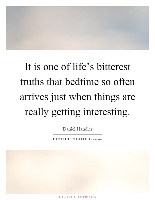 It is one of life's bitterest truths that bedtime so often arrives just when things are really getting interesting Picture Quote #1