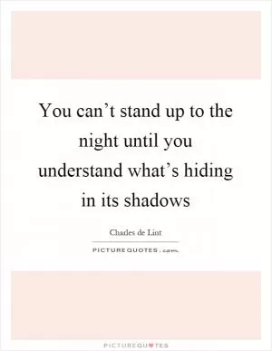 You can’t stand up to the night until you understand what’s hiding in its shadows Picture Quote #1