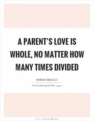 A parent’s love is whole, no matter how many times divided Picture Quote #1