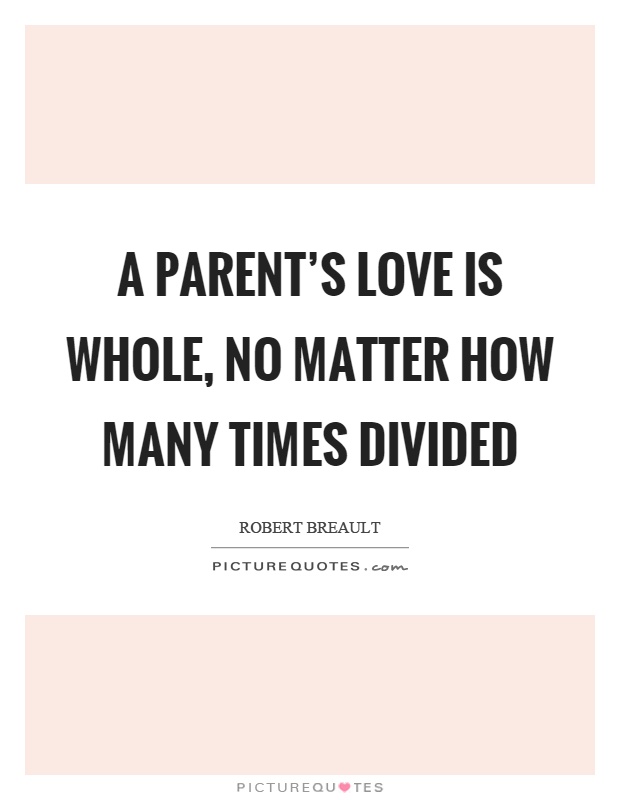 A parent's love is whole, no matter how many times divided Picture Quote #1
