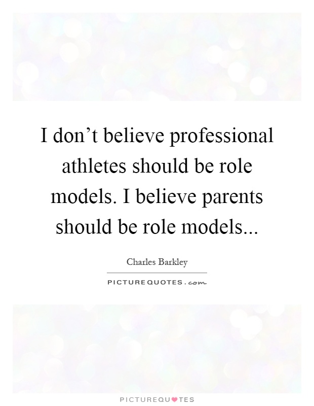 I don't believe professional athletes should be role models. I believe parents should be role models Picture Quote #1