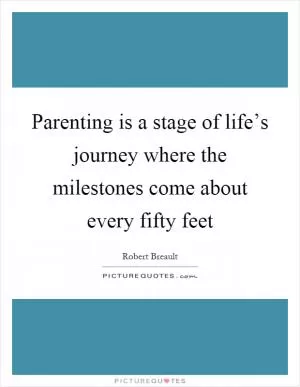 Parenting is a stage of life’s journey where the milestones come about every fifty feet Picture Quote #1