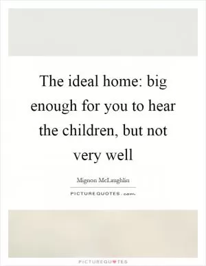 The ideal home: big enough for you to hear the children, but not very well Picture Quote #1