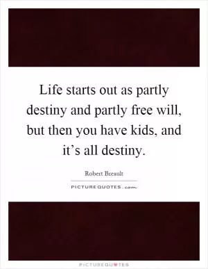 Life starts out as partly destiny and partly free will, but then you have kids, and it’s all destiny Picture Quote #1