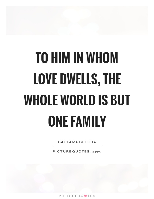 To him in whom love dwells, the whole world is but one family Picture Quote #1