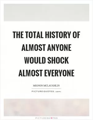 The total history of almost anyone would shock almost everyone Picture Quote #1