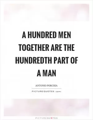 A hundred men together are the hundredth part of a man Picture Quote #1