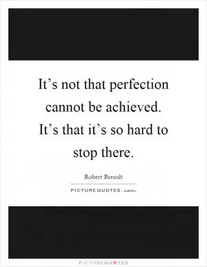 It’s not that perfection cannot be achieved. It’s that it’s so hard to stop there Picture Quote #1