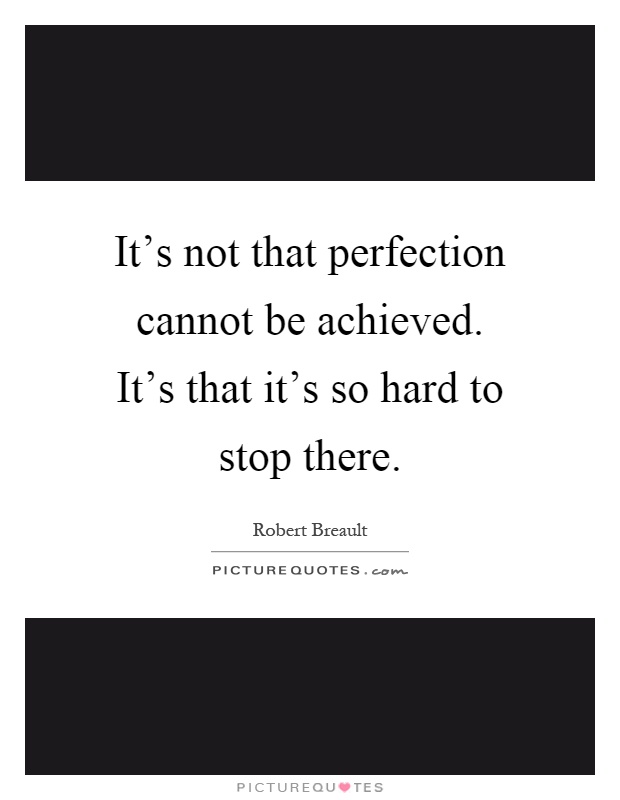 It's not that perfection cannot be achieved. It's that it's so hard to stop there Picture Quote #1