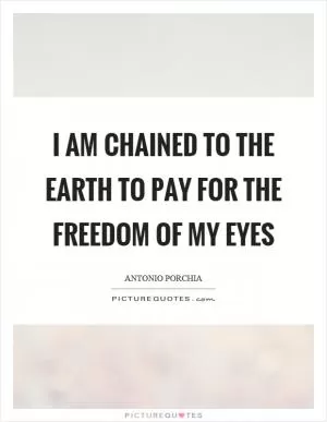 I am chained to the earth to pay for the freedom of my eyes Picture Quote #1