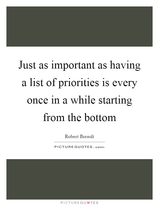 Just as important as having a list of priorities is every once in a while starting from the bottom Picture Quote #1