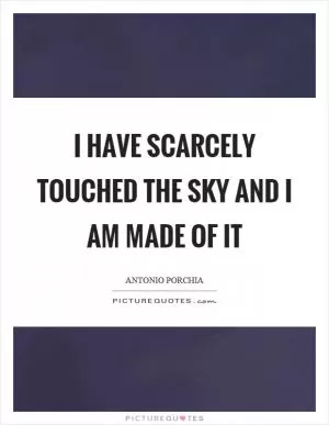 I have scarcely touched the sky and I am made of it Picture Quote #1
