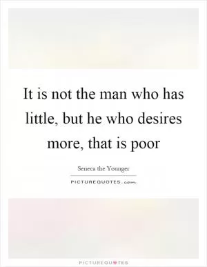 It is not the man who has little, but he who desires more, that is poor Picture Quote #1