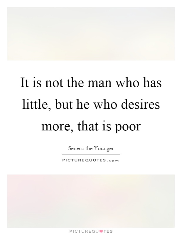 It is not the man who has little, but he who desires more, that is poor Picture Quote #1