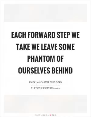 Each forward step we take we leave some phantom of ourselves behind Picture Quote #1