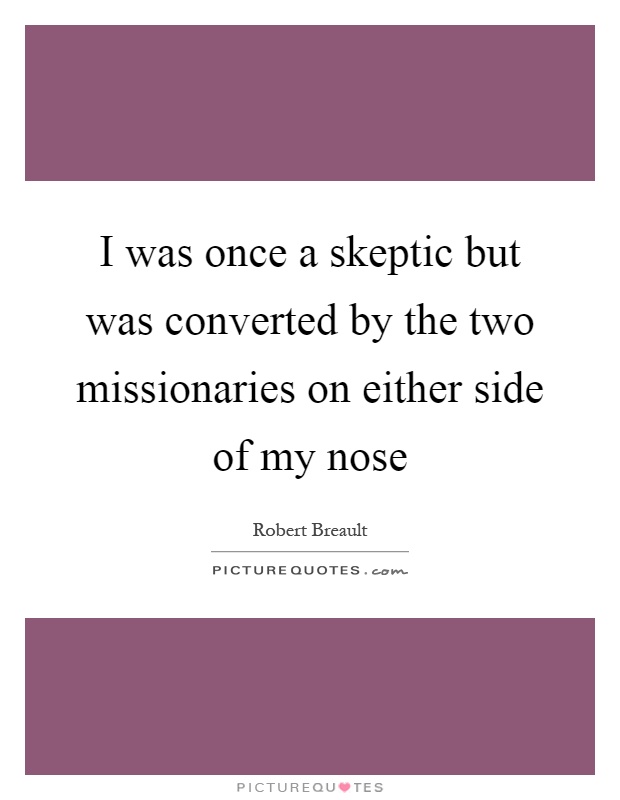 I was once a skeptic but was converted by the two missionaries on either side of my nose Picture Quote #1