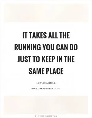 It takes all the running you can do just to keep in the same place Picture Quote #1