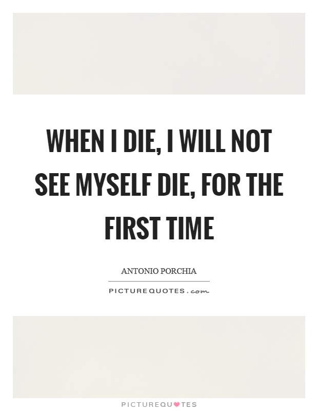 When I die, I will not see myself die, for the first time Picture Quote #1