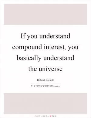 If you understand compound interest, you basically understand the universe Picture Quote #1