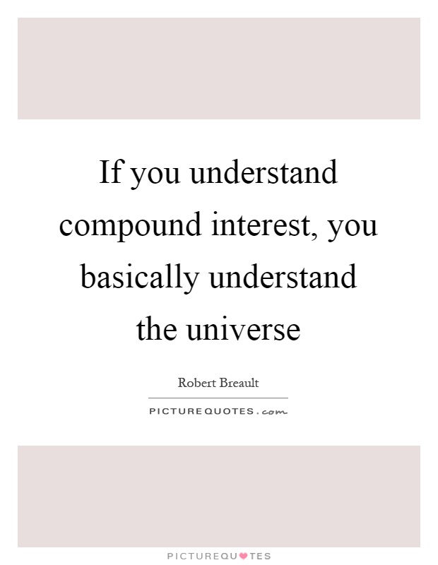 If you understand compound interest, you basically understand the universe Picture Quote #1