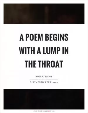 A poem begins with a lump in the throat Picture Quote #1