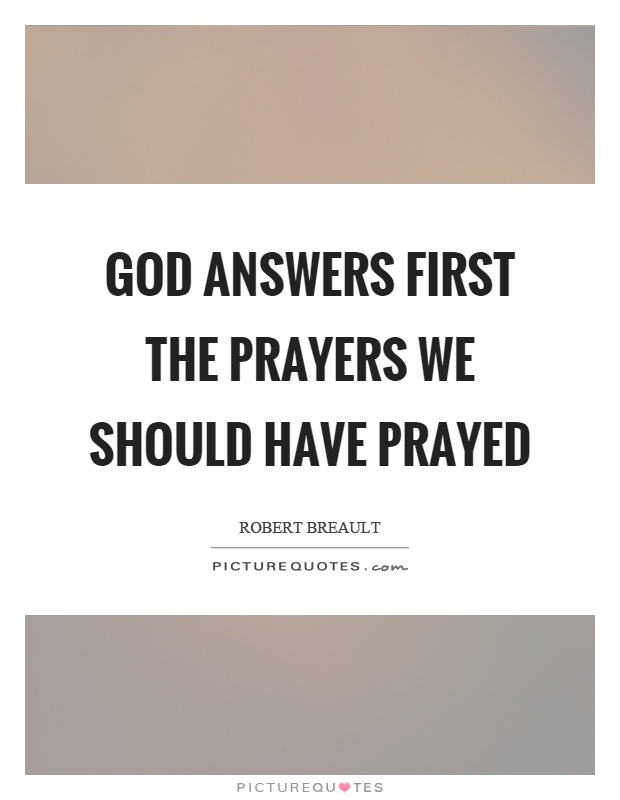 God answers first the prayers we should have prayed Picture Quote #1