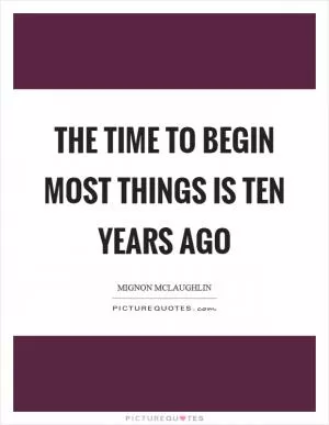 The time to begin most things is ten years ago Picture Quote #1